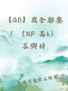 【GB】我全都要！（NP 高h）