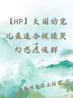 【HP】天国的宠儿最适合被操哭了