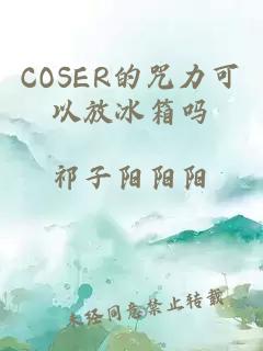 COSER的咒力可以放冰箱吗